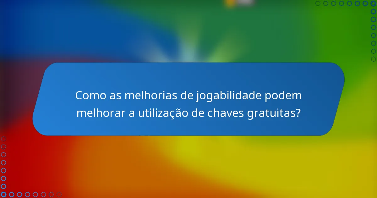 Como as melhorias de jogabilidade podem melhorar a utilização de chaves gratuitas?