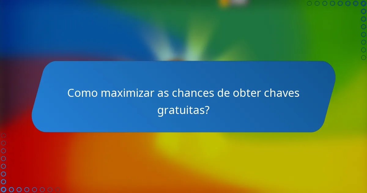 Como maximizar as chances de obter chaves gratuitas?