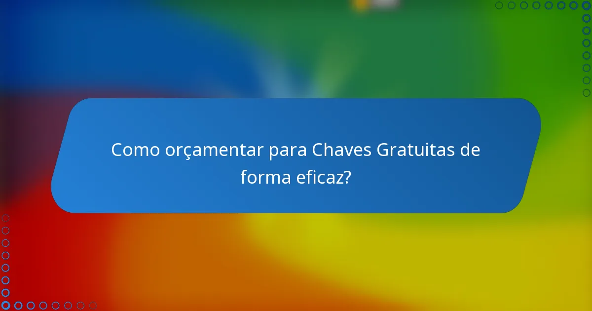 Como orçamentar para Chaves Gratuitas de forma eficaz?