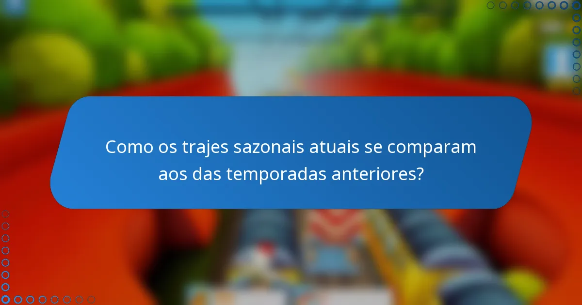 Como os trajes sazonais atuais se comparam aos das temporadas anteriores?