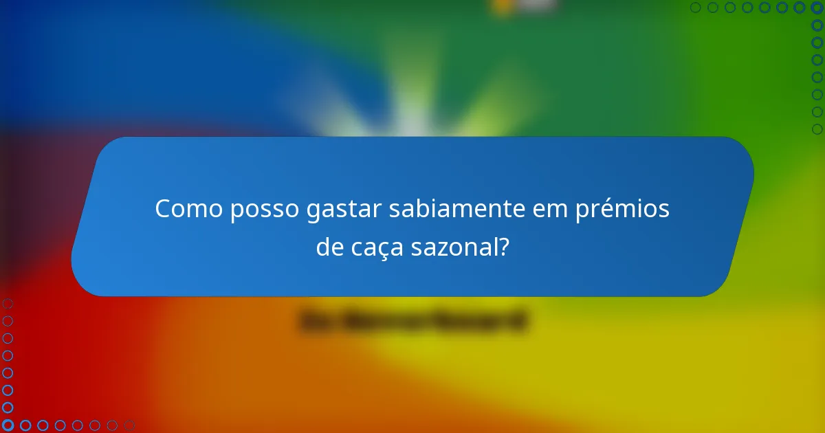 Como posso gastar sabiamente em prémios de caça sazonal?