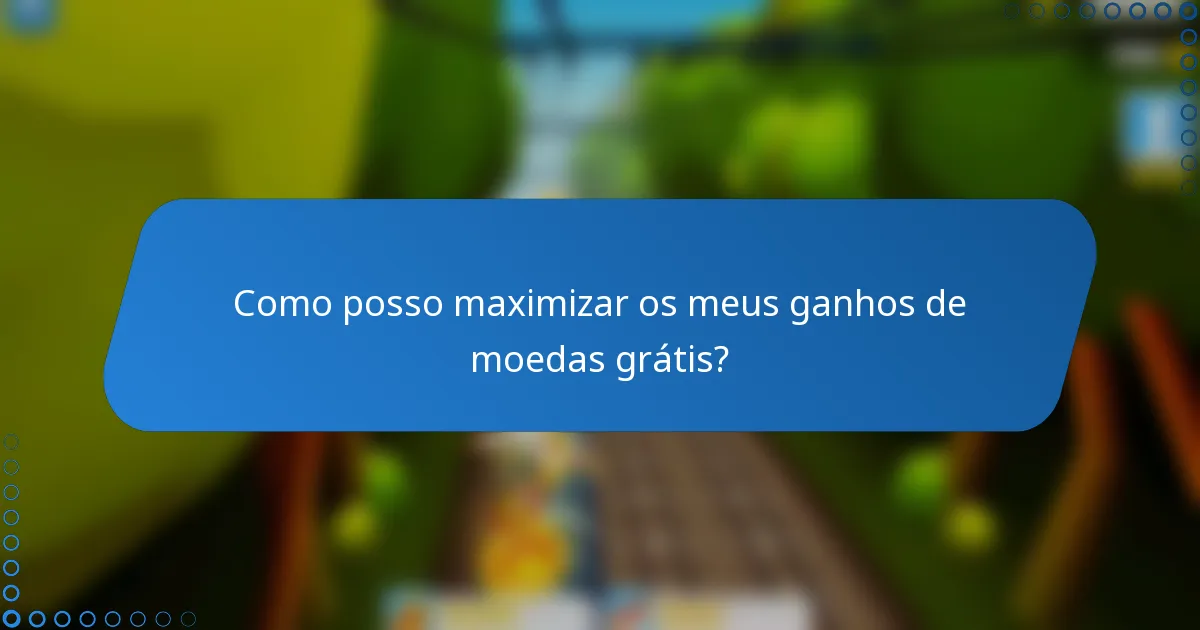 Como posso maximizar os meus ganhos de moedas grátis?