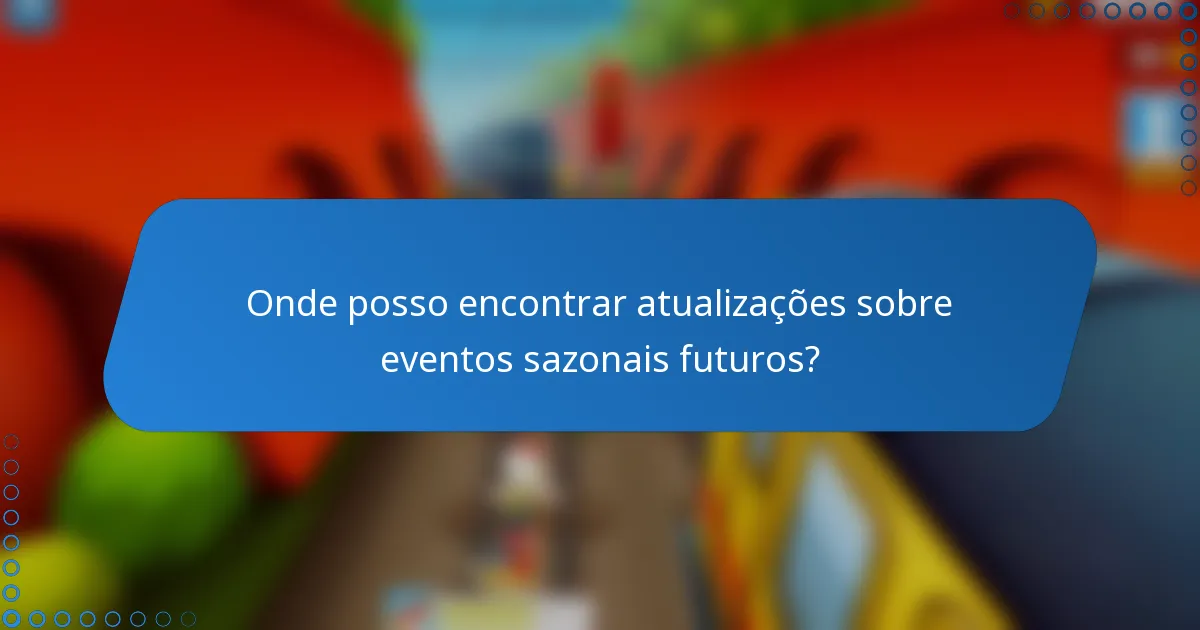 Onde posso encontrar atualizações sobre eventos sazonais futuros?