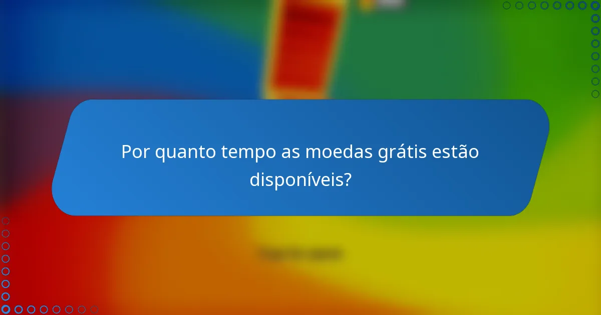 Por quanto tempo as moedas grátis estão disponíveis?