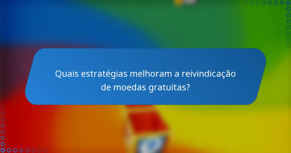 Quais estratégias melhoram a reivindicação de moedas gratuitas?