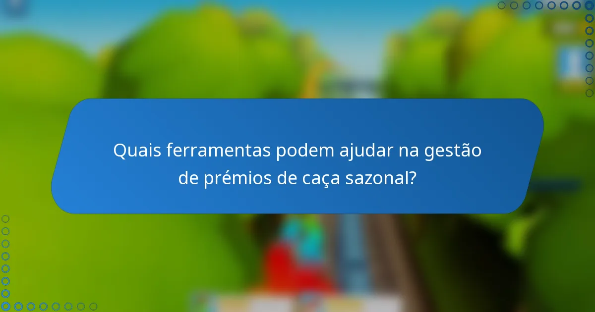 Quais ferramentas podem ajudar na gestão de prémios de caça sazonal?