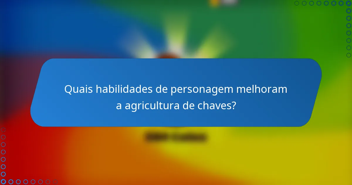 Quais habilidades de personagem melhoram a agricultura de chaves?