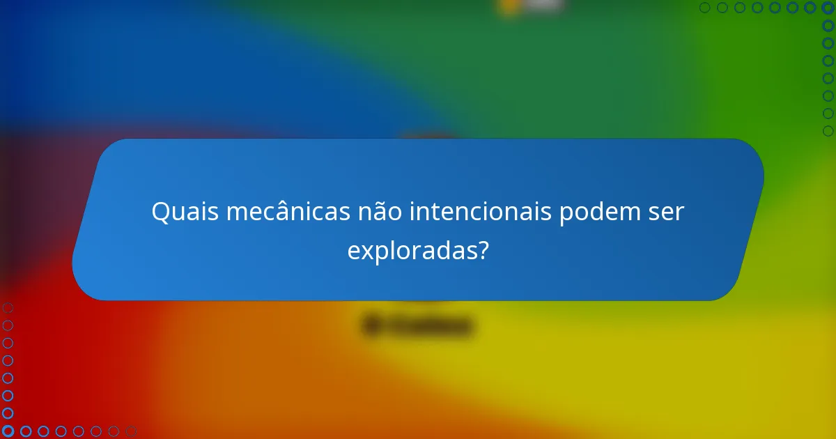 Quais mecânicas não intencionais podem ser exploradas?