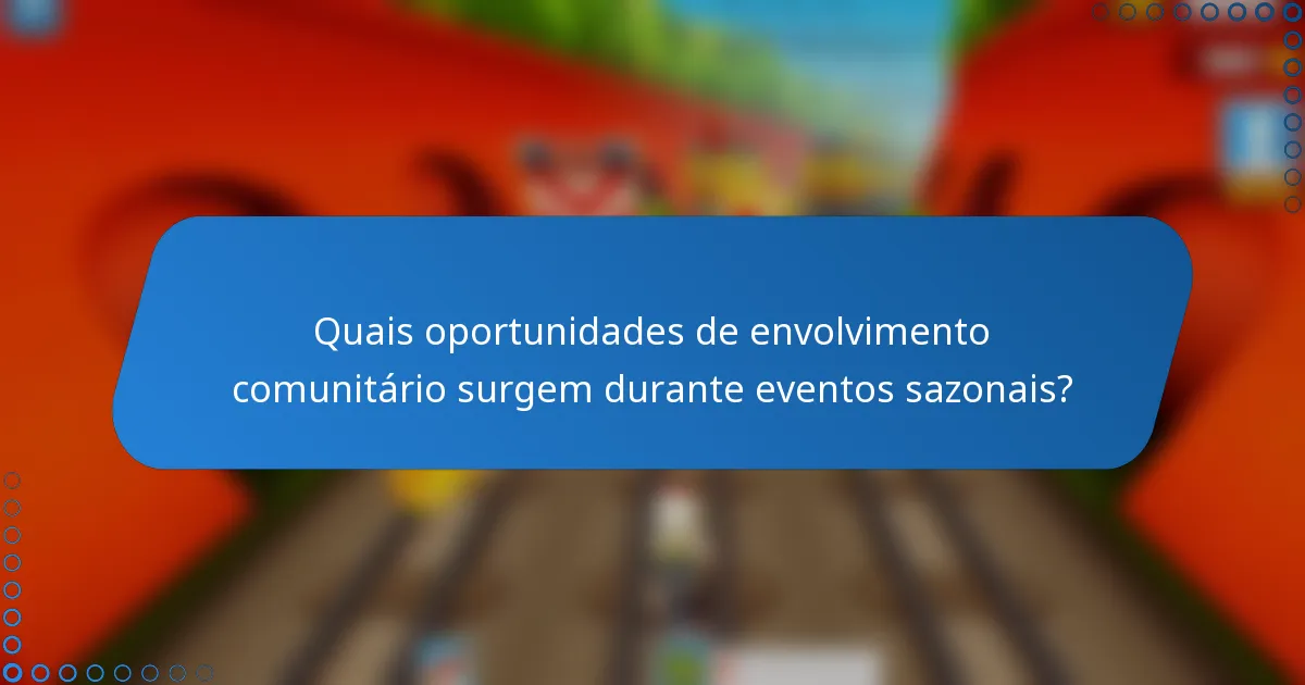 Quais oportunidades de envolvimento comunitário surgem durante eventos sazonais?