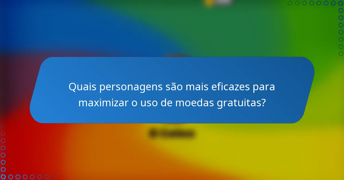 Quais personagens são mais eficazes para maximizar o uso de moedas gratuitas?