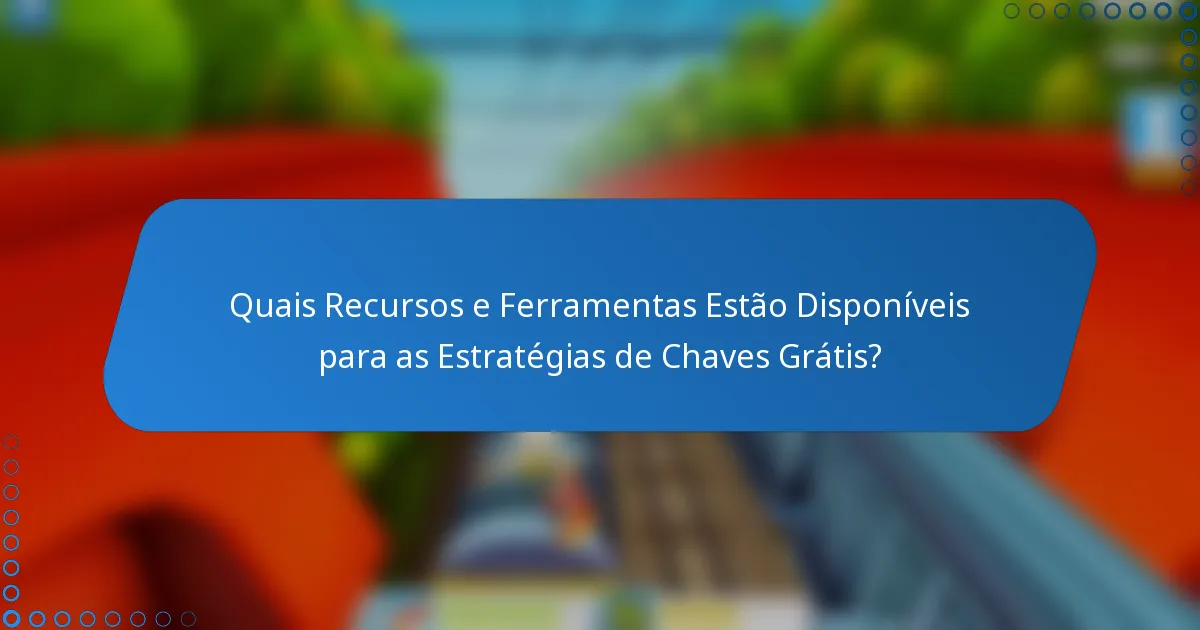 Quais Recursos e Ferramentas Estão Disponíveis para as Estratégias de Chaves Grátis?