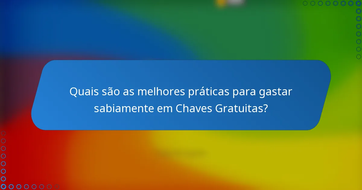 Quais são as melhores práticas para gastar sabiamente em Chaves Gratuitas?