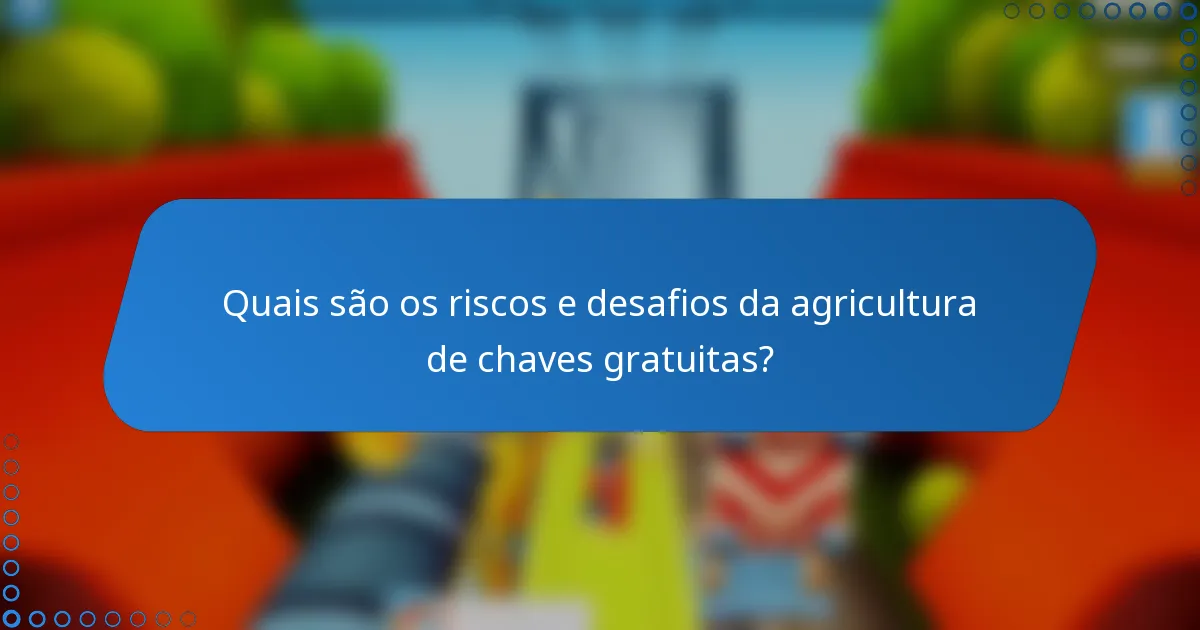 Quais são os riscos e desafios da agricultura de chaves gratuitas?