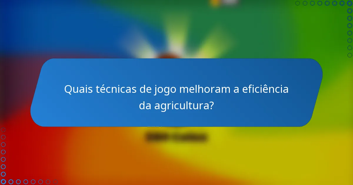 Quais técnicas de jogo melhoram a eficiência da agricultura?