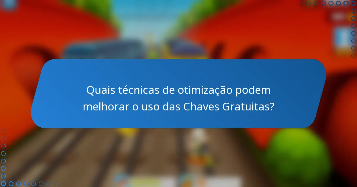 Quais técnicas de otimização podem melhorar o uso das Chaves Gratuitas?