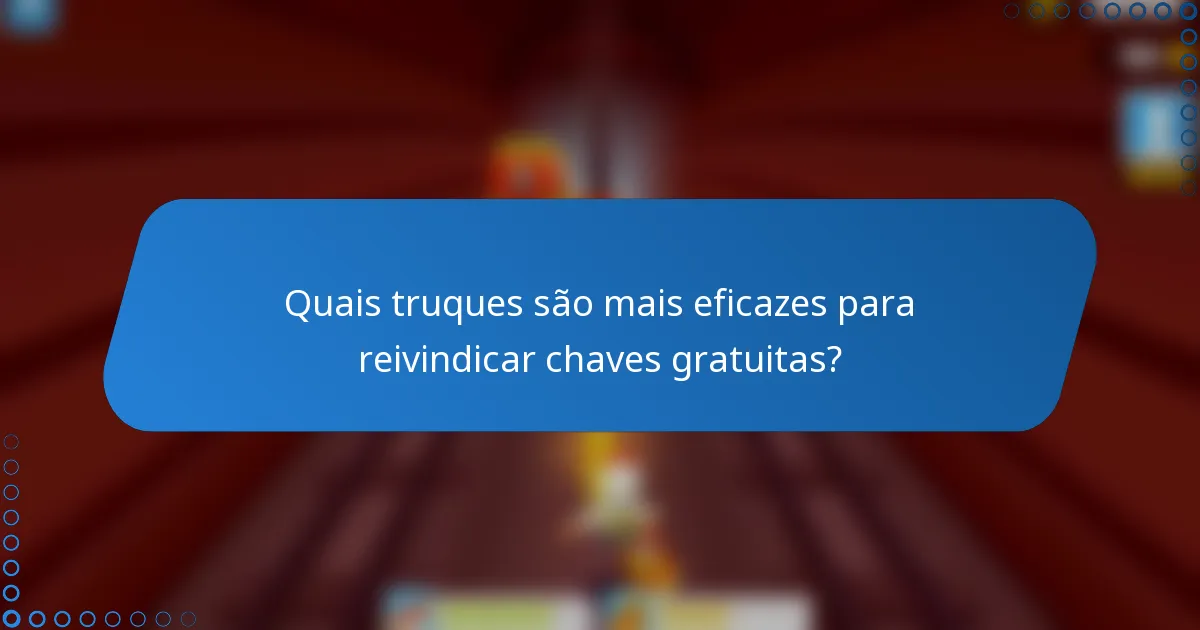 Quais truques são mais eficazes para reivindicar chaves gratuitas?