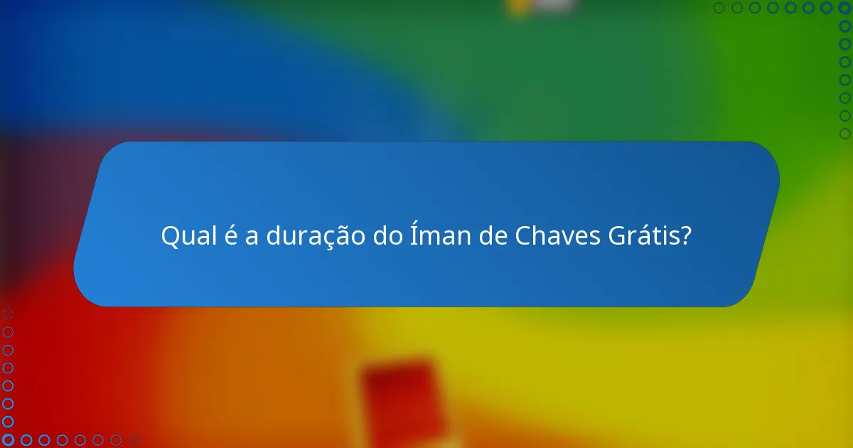 Qual é a duração do Íman de Chaves Grátis?