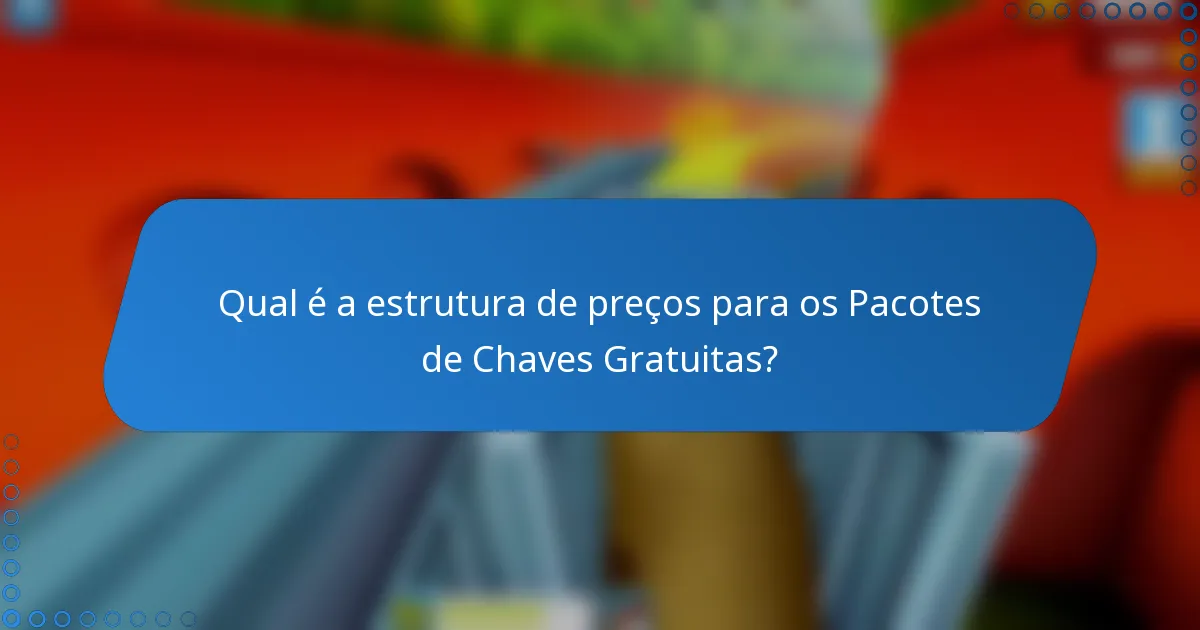 Qual é a estrutura de preços para os Pacotes de Chaves Gratuitas?