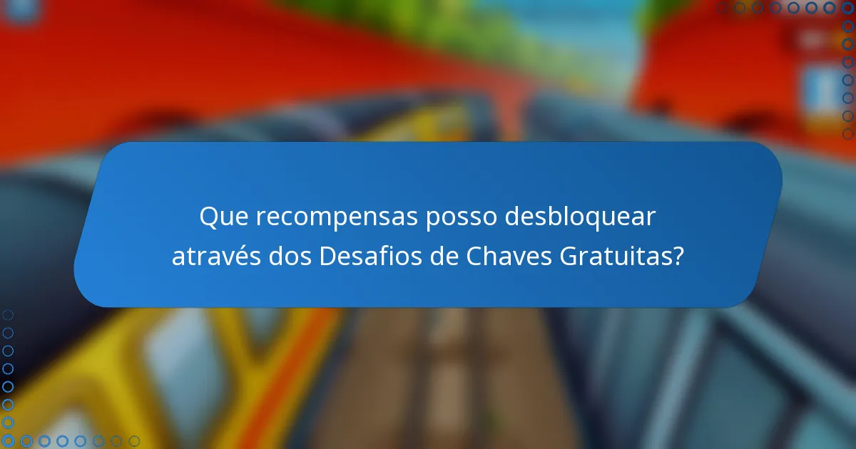 Que recompensas posso desbloquear através dos Desafios de Chaves Gratuitas?